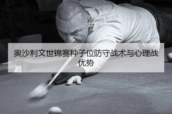 奥沙利文世锦赛种子位防守战术与心理战优势