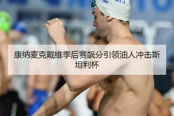 康纳麦克戴维季后赛飙分引领油人冲击斯坦利杯