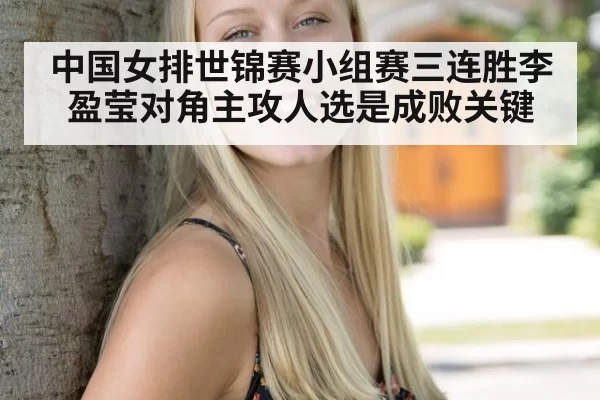 中国女排世锦赛小组赛三连胜李盈莹对角主攻人选是成败关键