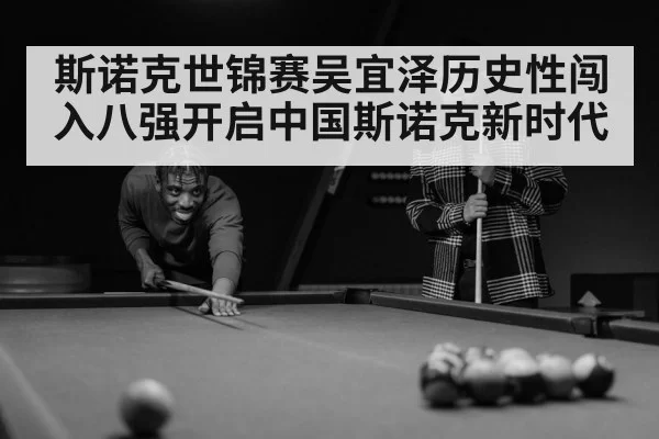 斯诺克世锦赛吴宜泽历史性闯入八强开启中国斯诺克新时代