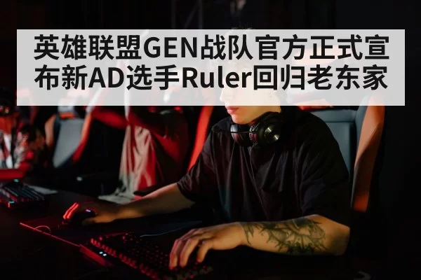 英雄联盟GEN战队官方正式宣布新AD选手Ruler回归老东家