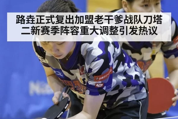 路垚正式复出加盟老干爹战队刀塔二新赛季阵容重大调整引发热议