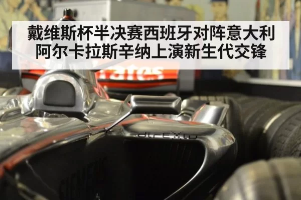 戴维斯杯半决赛西班牙对阵意大利 阿尔卡拉斯辛纳上演新生代交锋